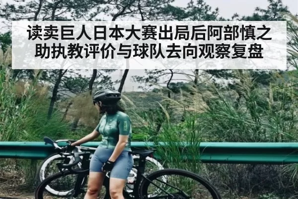 读卖巨人日本大赛出局后阿部慎之助执教评价与球队去向观察复盘